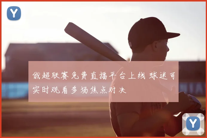 俄超联赛免费直播平台上线 球迷可实时观看多场焦点对决