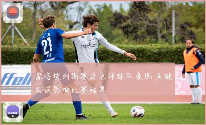 蒙塔埃利斯赛后点评球队表现 关键失误影响比赛结果