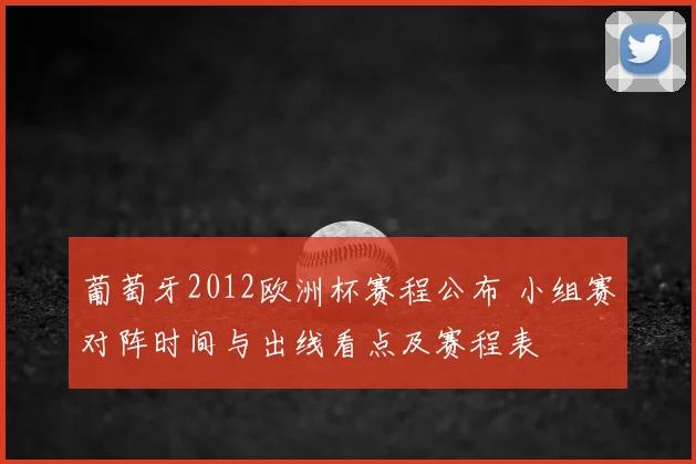 葡萄牙2012欧洲杯赛程公布 小组赛对阵时间与出线看点及赛程表