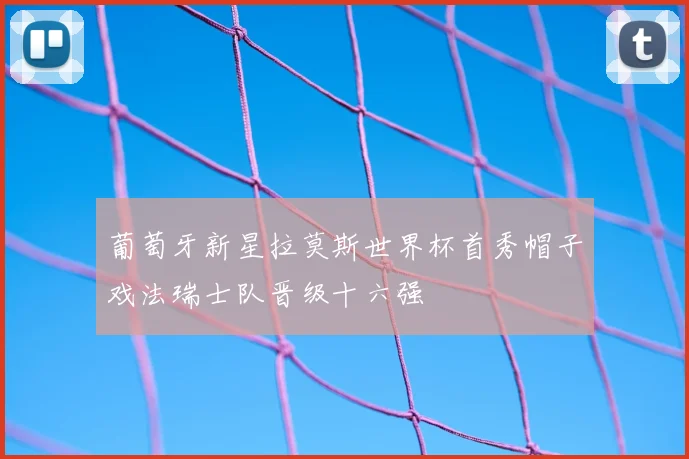 葡萄牙新星拉莫斯世界杯首秀帽子戏法瑞士队晋级十六强