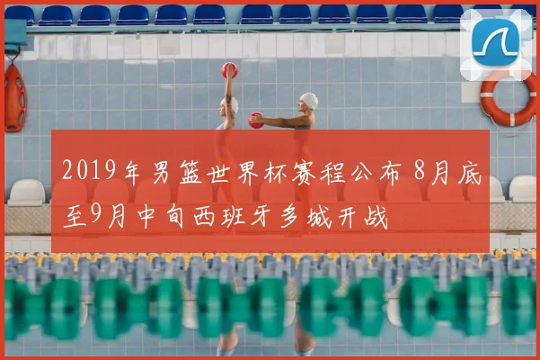 2019年男篮世界杯赛程公布 8月底至9月中旬西班牙多城开战