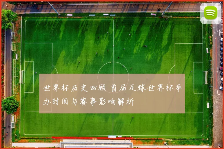 世界杯历史回顾 首届足球世界杯举办时间与赛事影响解析