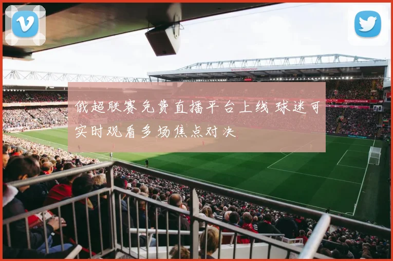 俄超联赛免费直播平台上线 球迷可实时观看多场焦点对决