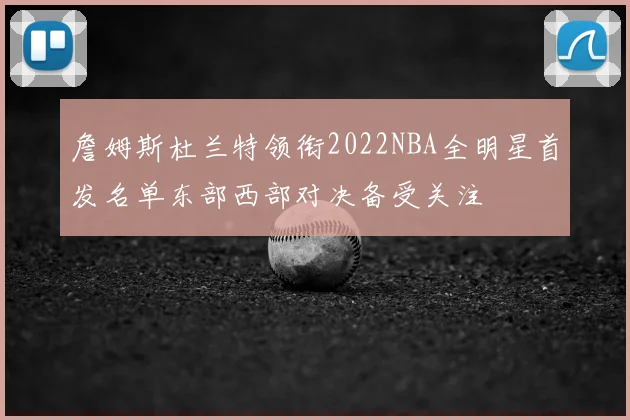 詹姆斯杜兰特领衔2022NBA全明星首发名单东部西部对决备受关注