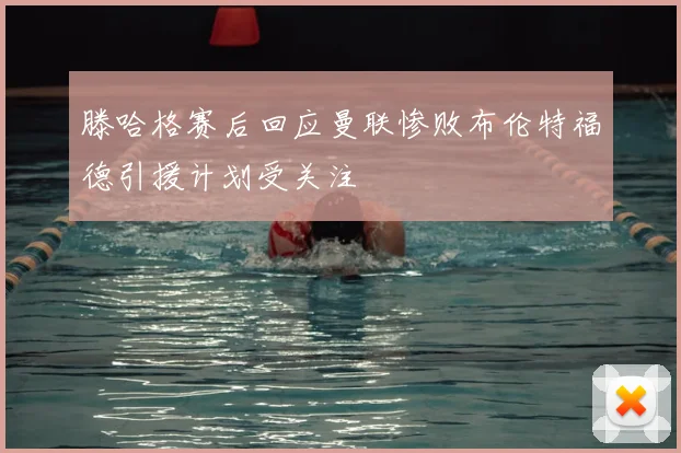 滕哈格赛后回应曼联惨败布伦特福德引援计划受关注