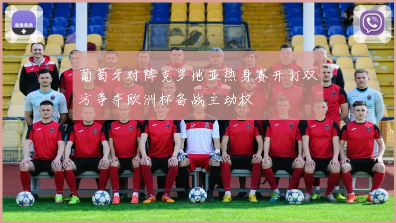 葡萄牙对阵克罗地亚热身赛开打双方争夺欧洲杯备战主动权