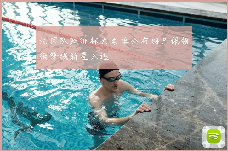 法国队欧洲杯大名单公布姆巴佩领衔锋线新星入选