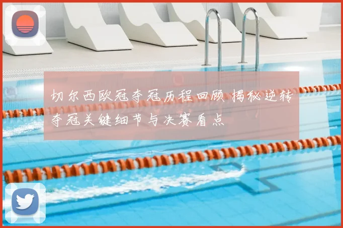 切尔西欧冠夺冠历程回顾 揭秘逆转夺冠关键细节与决赛看点