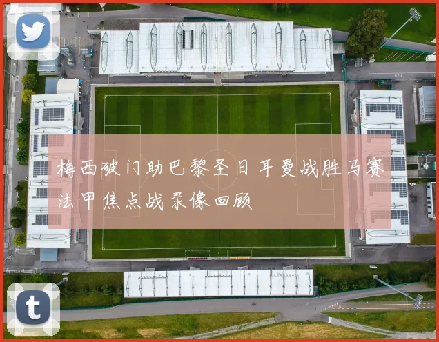 梅西破门助巴黎圣日耳曼战胜马赛法甲焦点战录像回顾