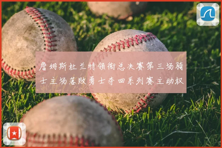 詹姆斯杜兰特领衔总决赛第三场骑士主场落败勇士夺回系列赛主动权