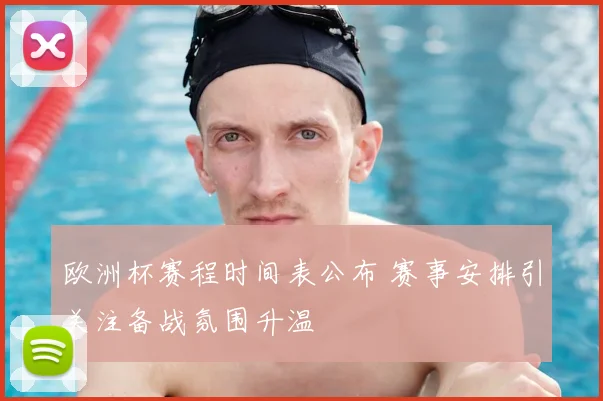 欧洲杯赛程时间表公布 赛事安排引关注备战氛围升温