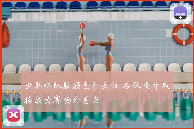 世界杯队服颜色引关注 各队设计风格成为赛场外看点