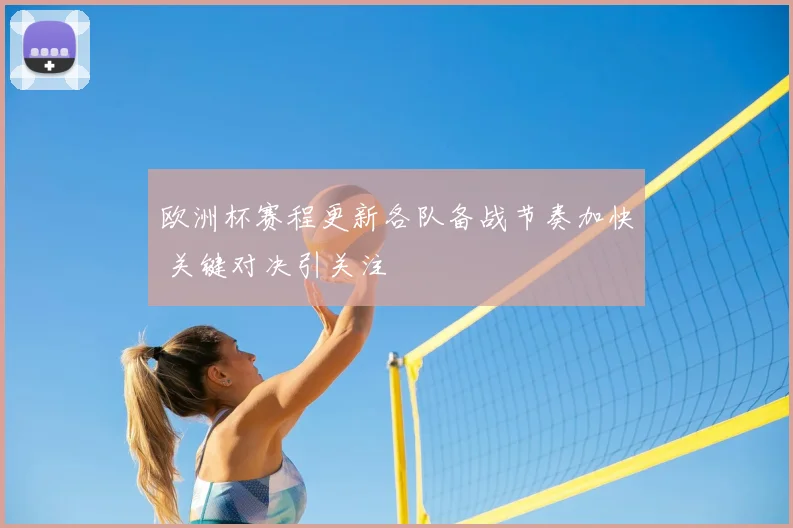 欧洲杯赛程更新各队备战节奏加快 关键对决引关注