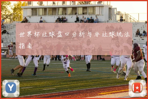 世界杯让球盘口分析与非让球玩法指南
