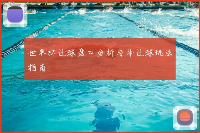 世界杯让球盘口分析与非让球玩法指南