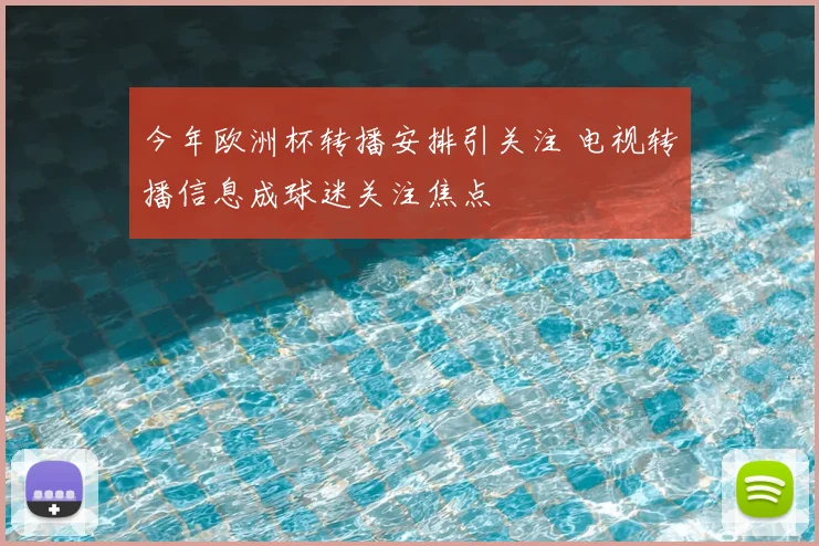 今年欧洲杯转播安排引关注 电视转播信息成球迷关注焦点
