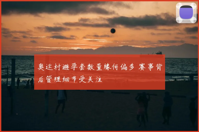 奥运村避孕套数量缘何偏多 赛事背后管理细节受关注