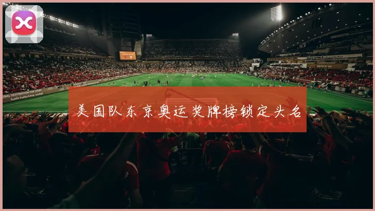 美国队东京奥运奖牌榜锁定头名