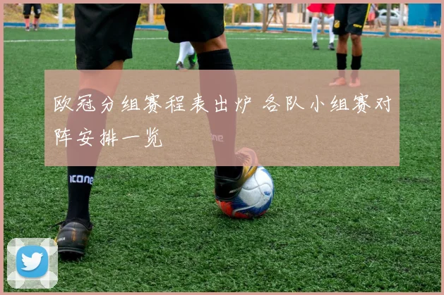 欧冠分组赛程表出炉 各队小组赛对阵安排一览