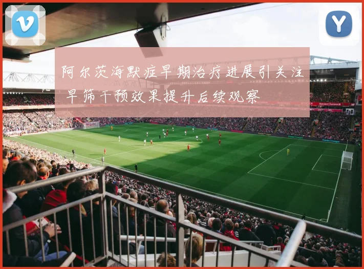 阿尔茨海默症早期治疗进展引关注 早筛干预效果提升后续观察