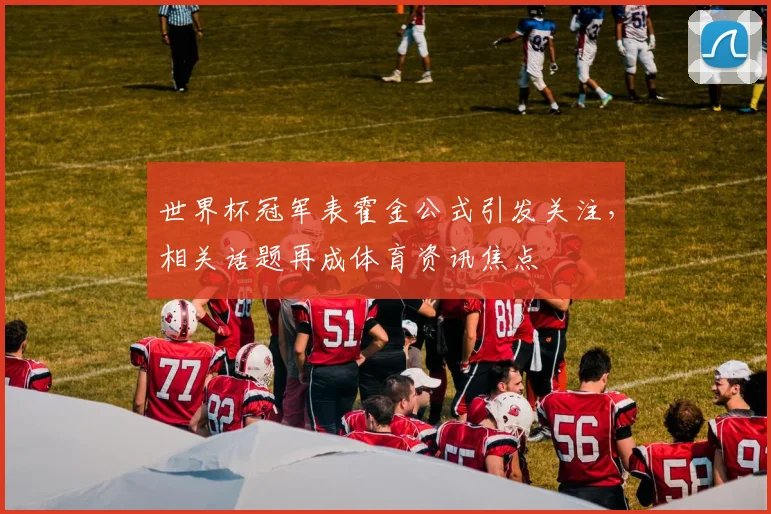 世界杯冠军表霍金公式引发关注，相关话题再成体育资讯焦点