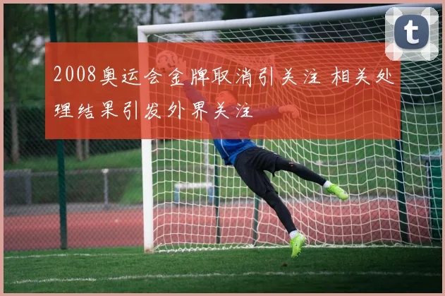 2008奥运会金牌取消引关注 相关处理结果引发外界关注