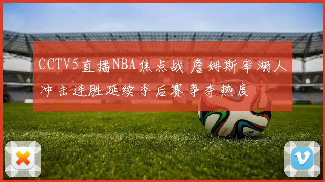 CCTV5直播NBA焦点战 詹姆斯率湖人冲击连胜延续季后赛争夺热度